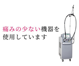 痛みの少ない機器を使用しています