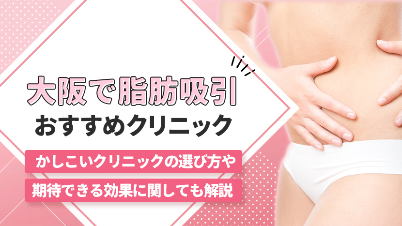 大阪で脂肪吸引を受けられるおすすめのクリニック10選！ かしこいクリニックの選び方や期待できる効果に関しても解説！