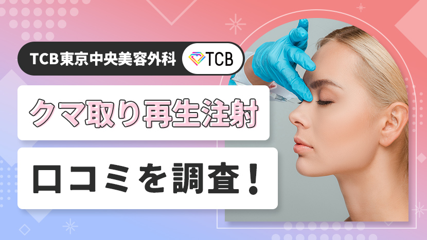 TCB東京中央美容外科のクマ取り再生注射の口コミは？効果やメリット・デメリットも徹底解説