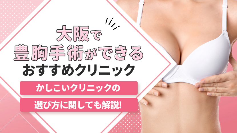 大阪で豊胸手術ができるおすすめのクリニック6選！かしこいクリニックの選び方に関しても解説!